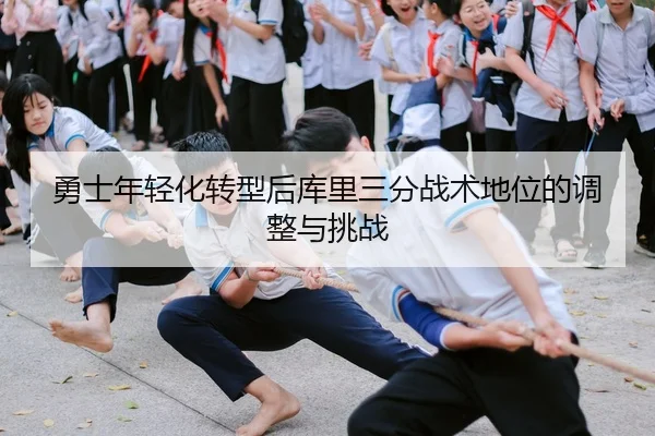 勇士年轻化转型后库里三分战术地位的调整与挑战